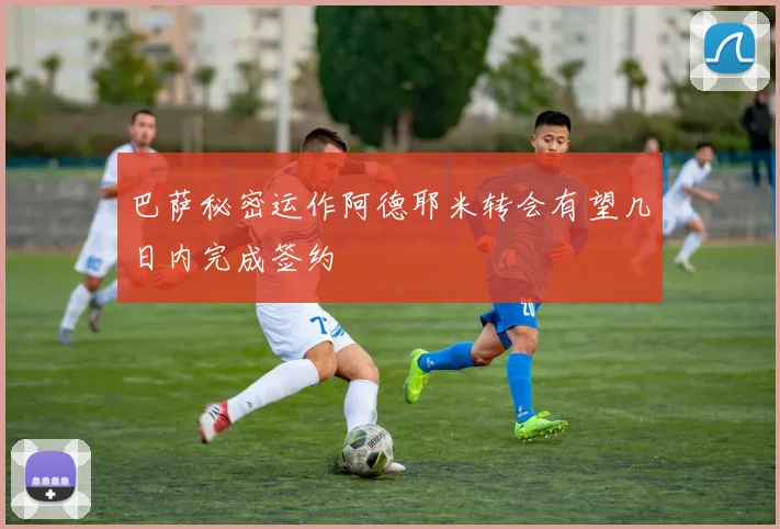巴萨秘密运作阿德耶米转会有望几日内完成签约