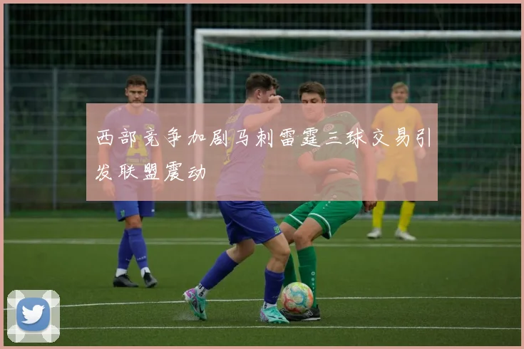 西部竞争加剧马刺雷霆三球交易引发联盟震动