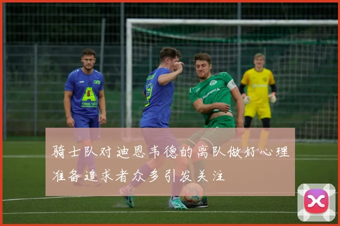 骑士队对迪恩韦德的离队做好心理准备追求者众多引发关注