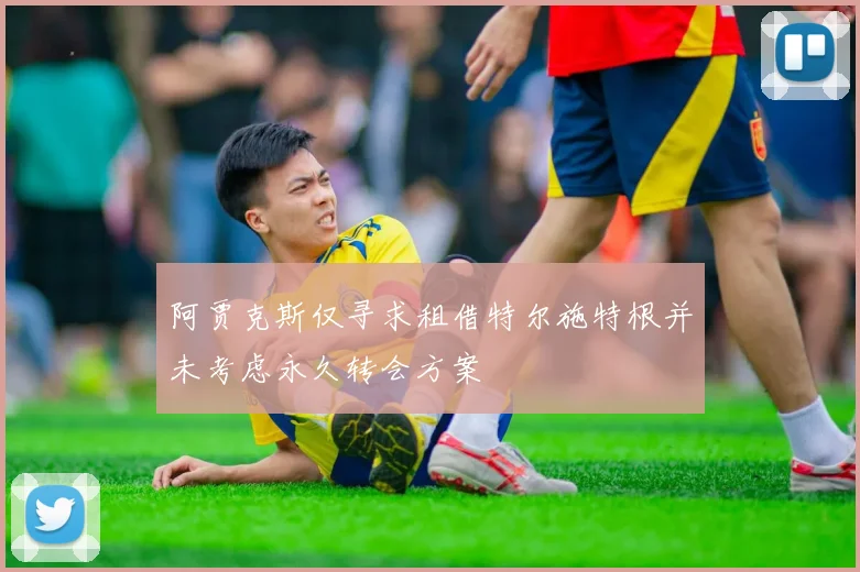 阿贾克斯仅寻求租借特尔施特根并未考虑永久转会方案