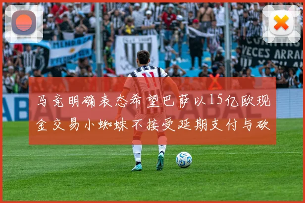 马竞明确表态希望巴萨以15亿欧现金交易小蜘蛛不接受延期支付与砍价