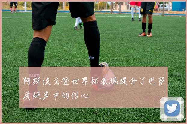 阿斯谈戈登世界杯表现提升了巴萨质疑声中的信心