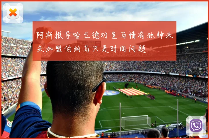 阿斯报导哈兰德对皇马情有独钟未来加盟伯纳乌只是时间问题