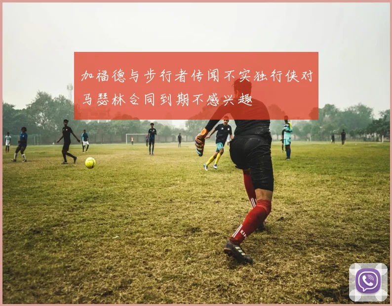 加福德与步行者传闻不实独行侠对马瑟林合同到期不感兴趣