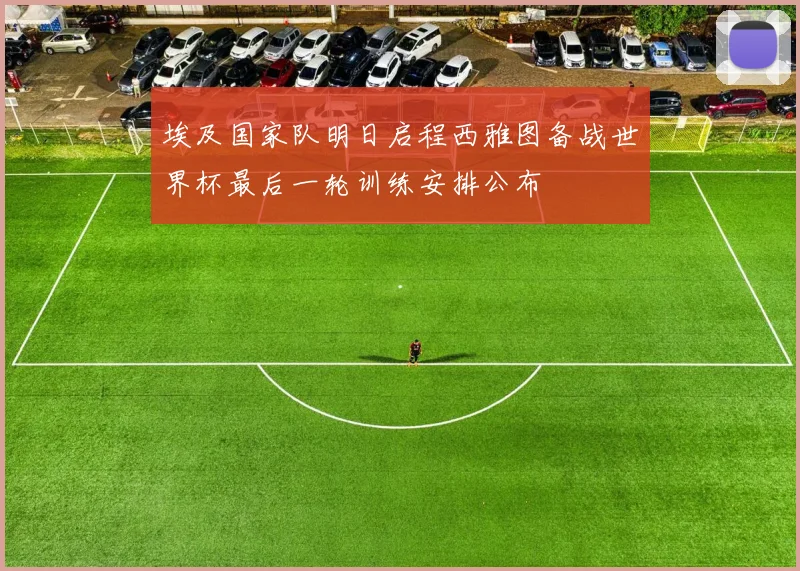 埃及国家队明日启程西雅图备战世界杯最后一轮训练安排公布
