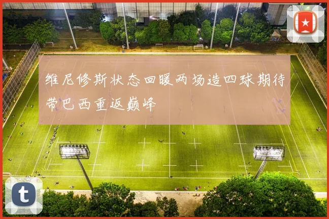 维尼修斯状态回暖两场造四球期待带巴西重返巅峰