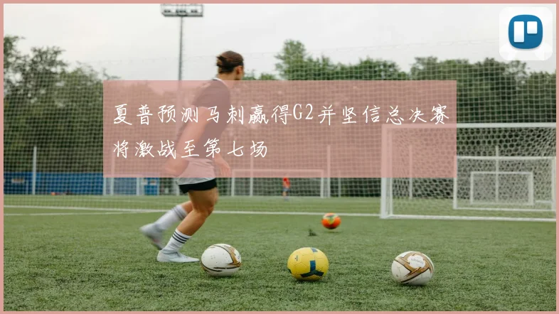夏普预测马刺赢得G2并坚信总决赛将激战至第七场
