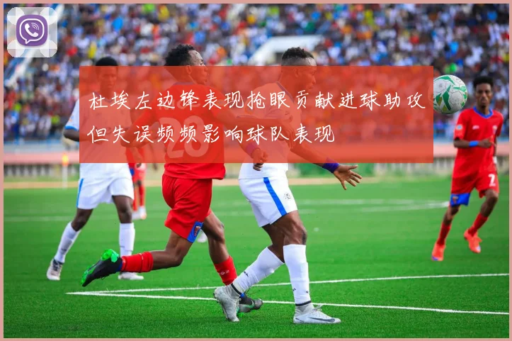 杜埃左边锋表现抢眼贡献进球助攻但失误频频影响球队表现